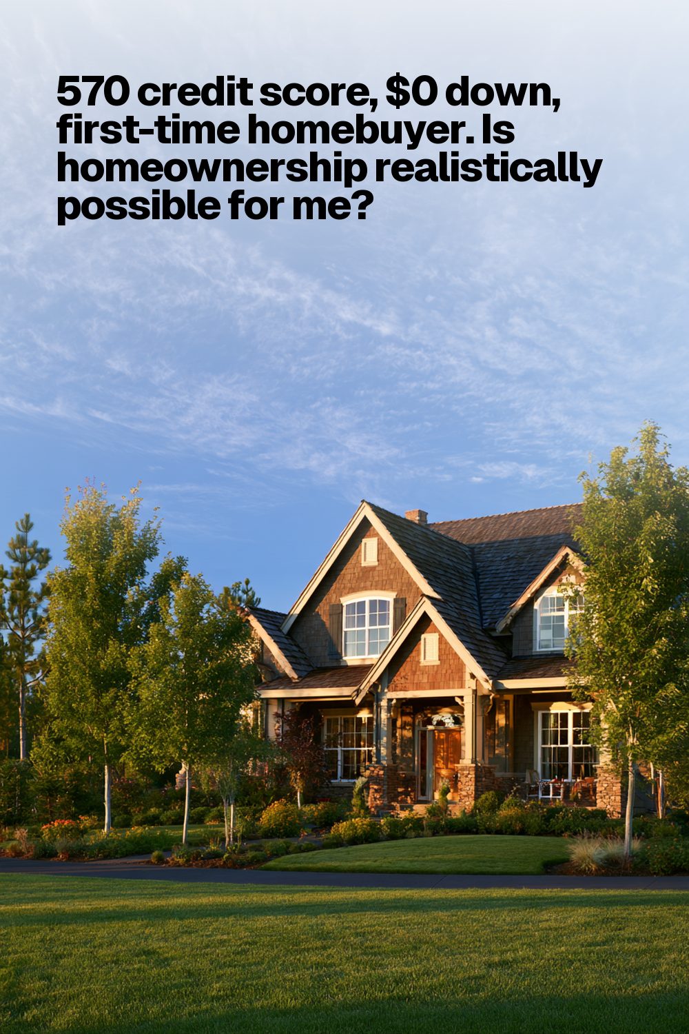 570 credit score, $0 down, first-time homebuyer. Is homeownership realistically possible for me?