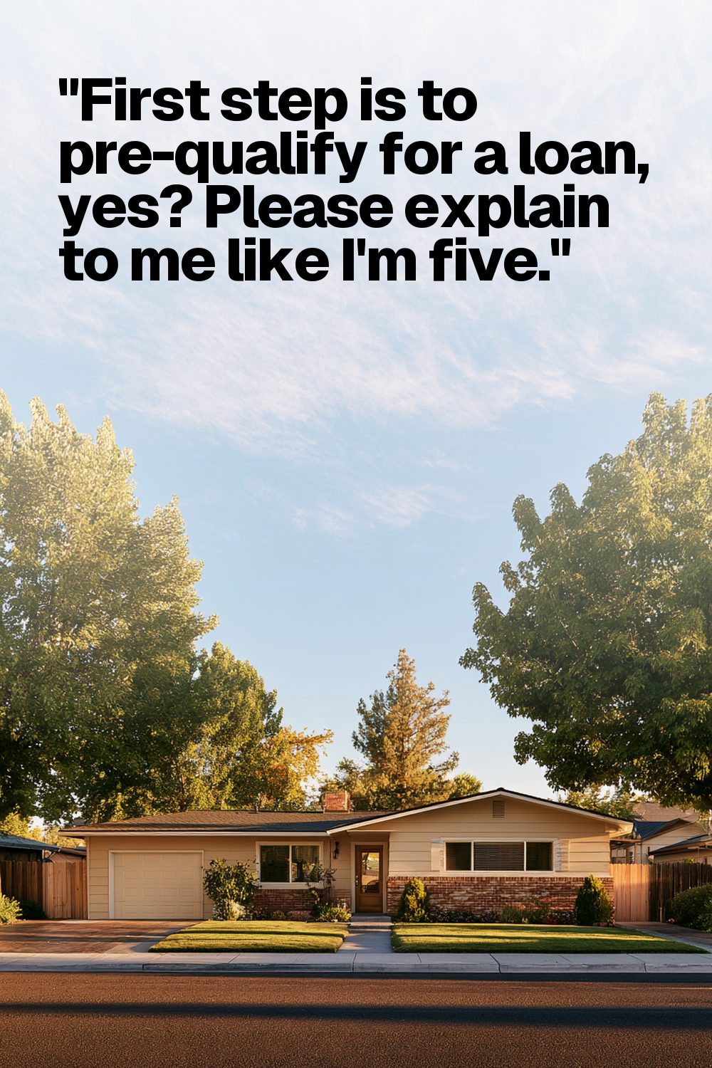 "First step is to pre-qualify for a loan, yes? Please explain to me like I'm five."