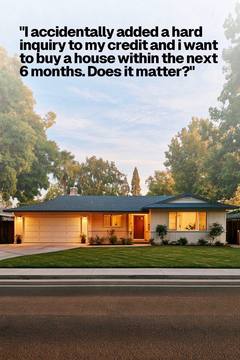 "I accidentally added a hard inquiry to my credit and i want to buy a house within the next 6 months