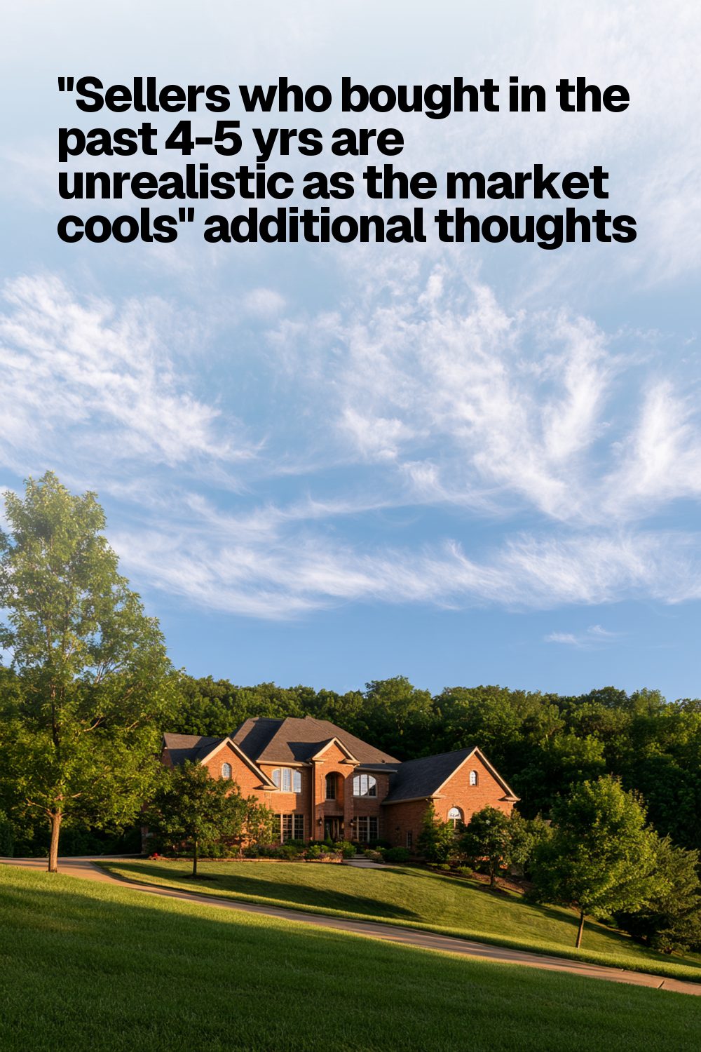 "Sellers who bought in the past 4-5 yrs are unrealistic as the market cools" additional thoughts